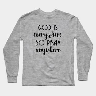 God Is Everywhere So Pray Anywhere Long Sleeve T-Shirt